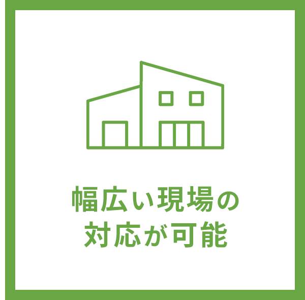 幅広い現場の対応が可能